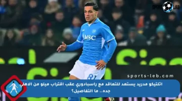 أتلتيكو مدريد يستعد للتعاقد مع راسبادوري عقب اقتراب ميلو من الأهلي جدة.. ما التفاصيل؟